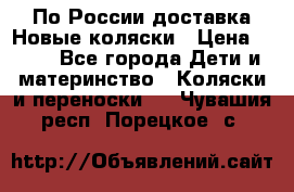 По России доставка.Новые коляски › Цена ­ 500 - Все города Дети и материнство » Коляски и переноски   . Чувашия респ.,Порецкое. с.